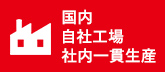 国内 自社工場 社内一貫生産