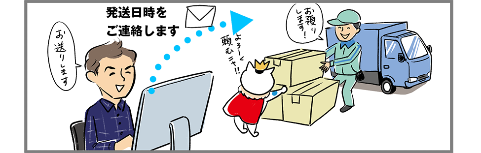 出来上がった商品を発送いたします。発送時に到着日時をご連絡いたします。